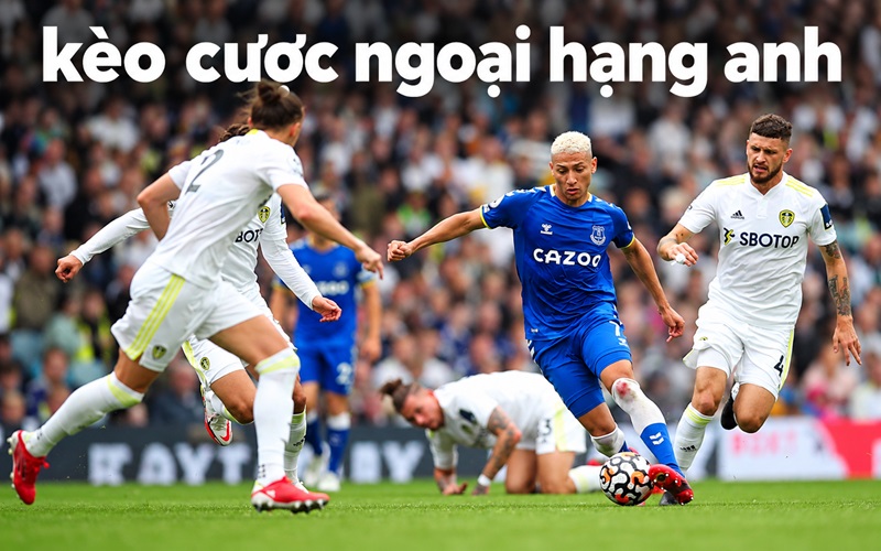Các loại kèo cược Ngoại Hạng Anh phổ biến hiện nay
