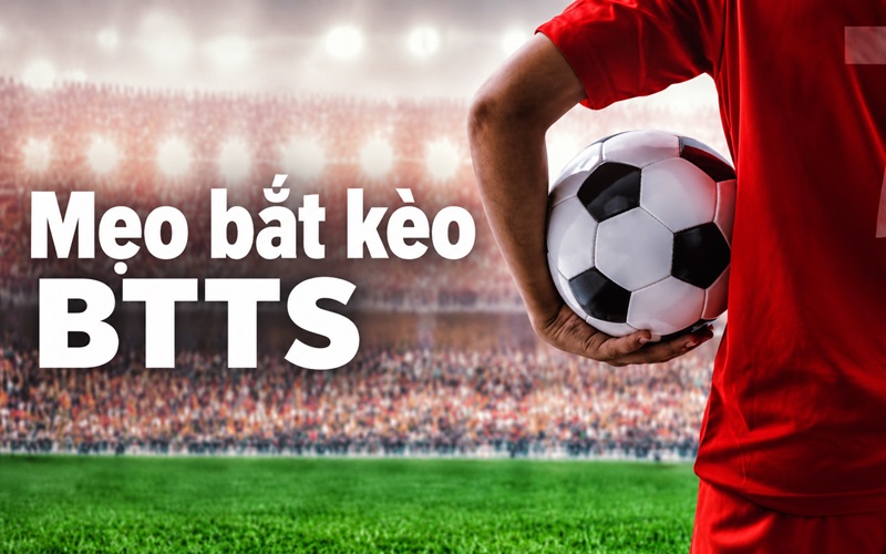 Mẹo bắt kèo BTTS đảm bảo thắng lớn Mẹo bắt kèo BTTS đảm bảo thắng lớn